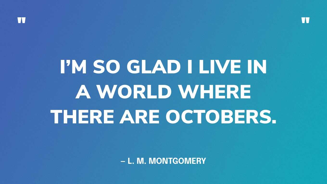 “I’m so glad I live in a world where there are Octobers.” — L. M. Montgomery