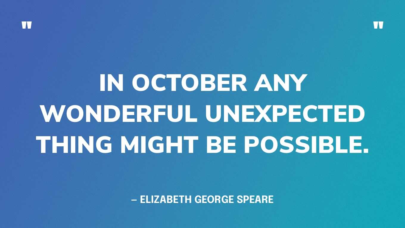 “In October any wonderful unexpected thing might be possible.” — Elizabeth George Speare, The Witch of Blackbird Pond