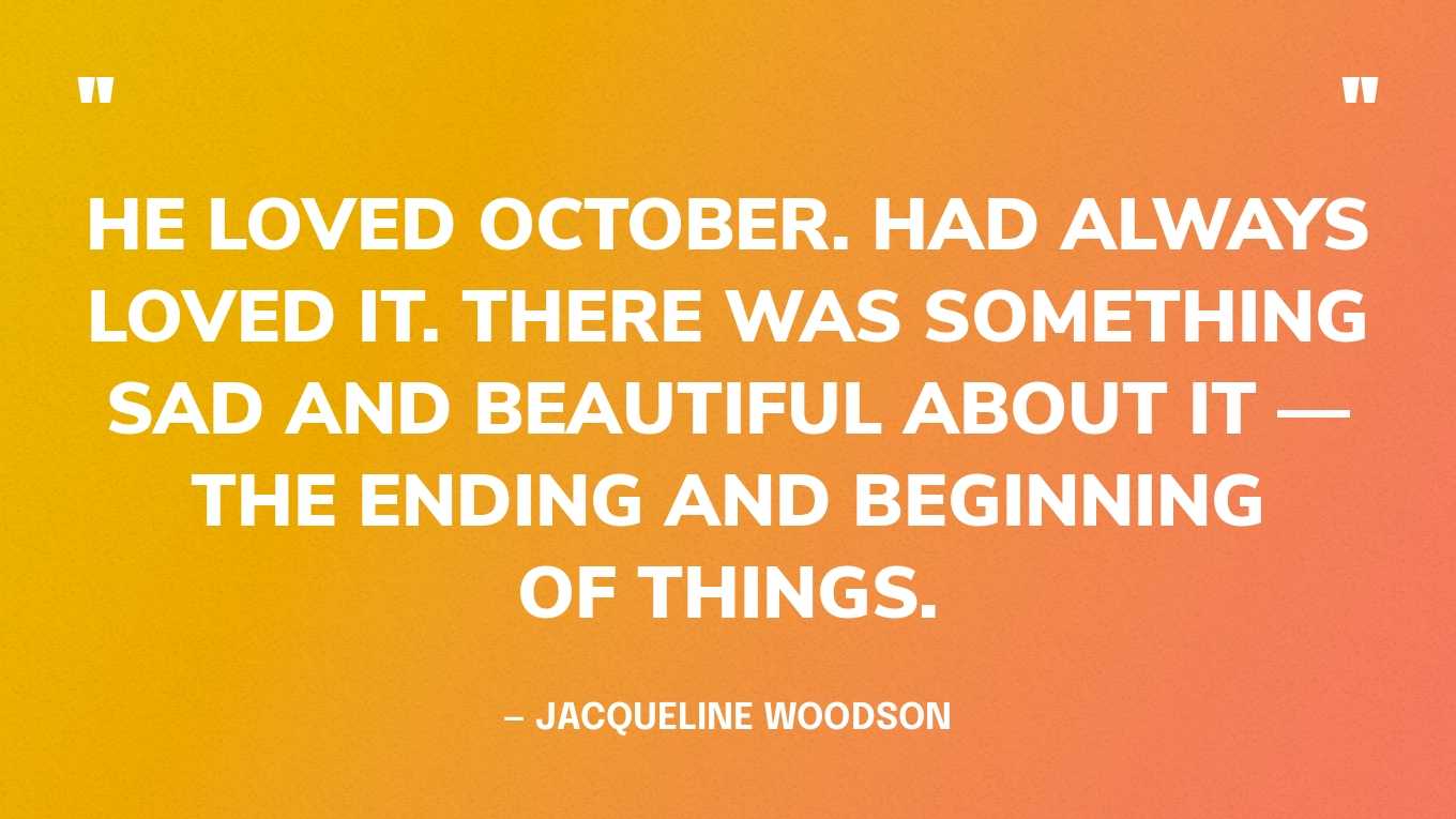 “He loved October. Had always loved it. There was something sad and beautiful about it — the ending and beginning of things.” — Jacqueline Woodson, If You Come Softly