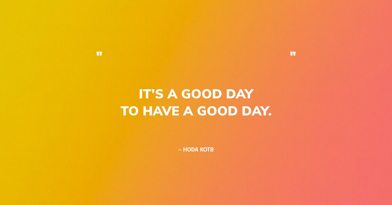 Quote Graphic: It’s a good day to have a good day. — Hoda Kotb