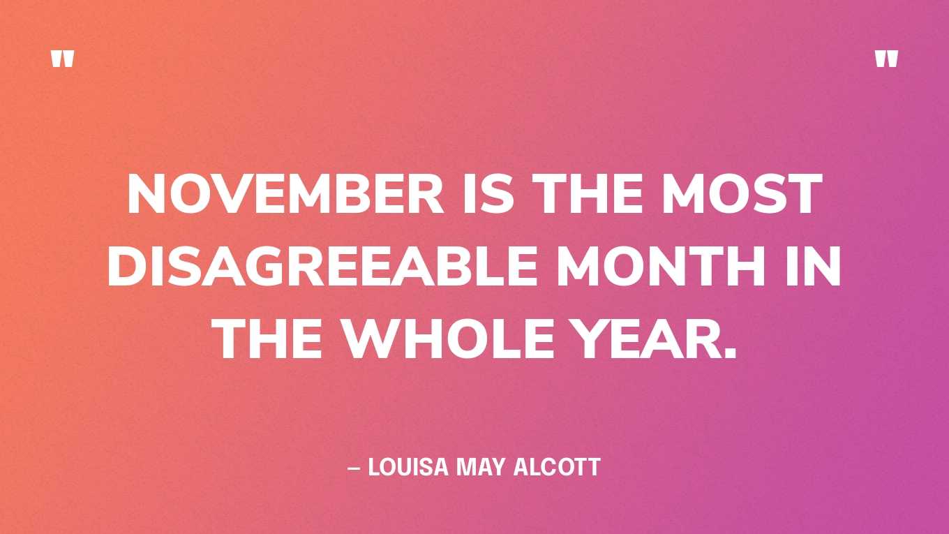“November is the most disagreeable month in the whole year.” — Louisa May Alcott