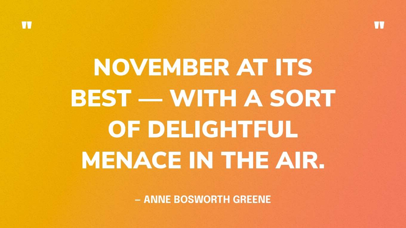 “November at its best — with a sort of delightful menace in the air.” — Anne Bosworth Greene
