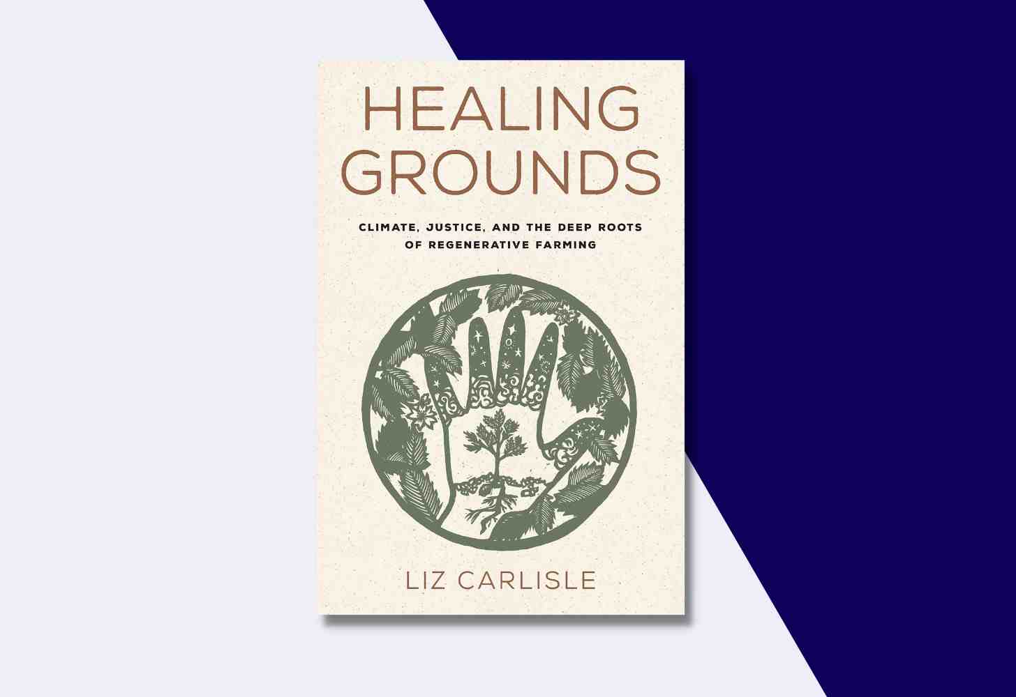 The Cover Of: “Healing Grounds: Climate, Justice, and the Deep Roots of Regenerative Farming” by Liz Carlisle