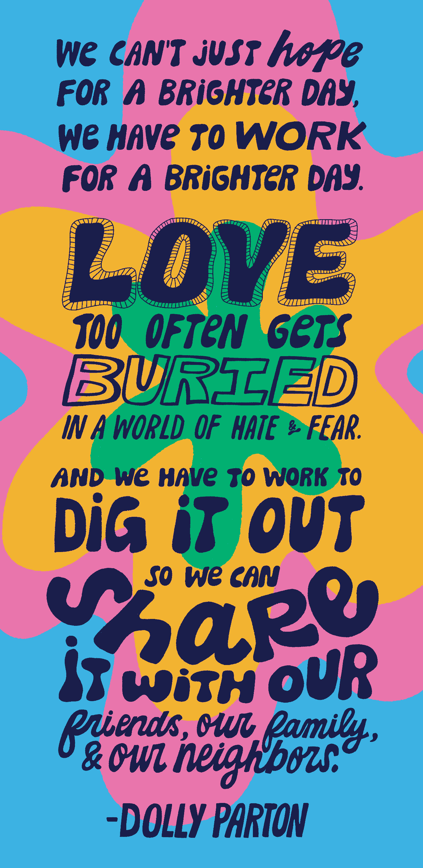 Quote Graphic: ​​“We can't just hope for a brighter day, we have to work for a brighter day. Love too often gets buried in a world of hurt and fear. And we have to work to dig it out so we can share it with our family, our friends, and our neighbors.”  — Dolly Partona