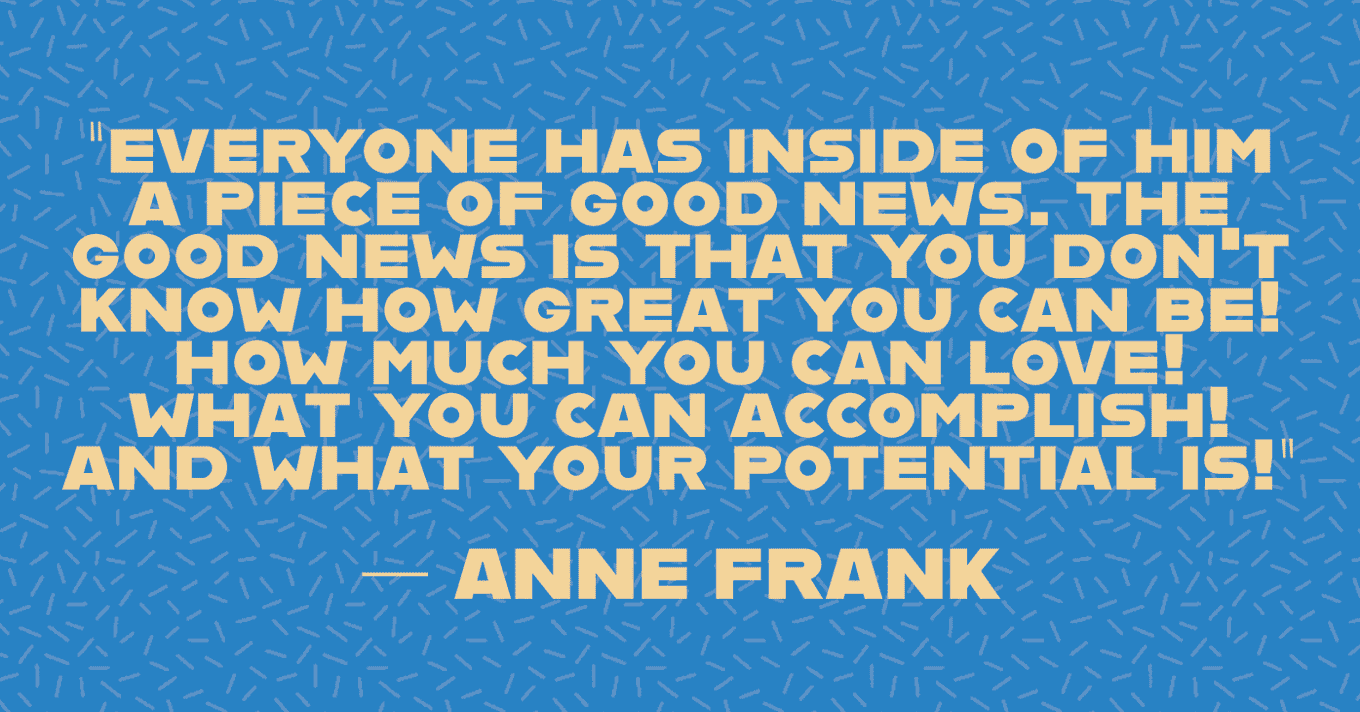 Good News Quote Wallpaper: “Everyone has inside of him a piece of good news. The good news is that you don't know how great you can be! How much you can love! What you can accomplish! And what your potential is!” — Anne Frank